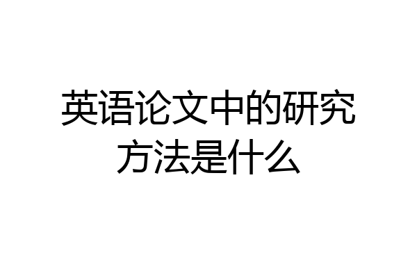 英语论文中的研究方法是什么