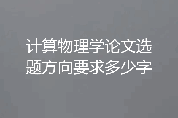 计算物理学论文选题方向要求多少字