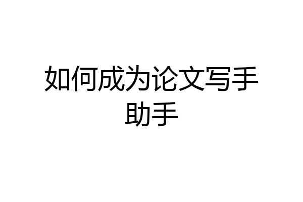如何成为论文写手助手