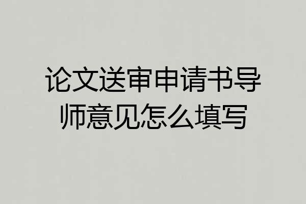 论文送审申请书导师意见怎么填写