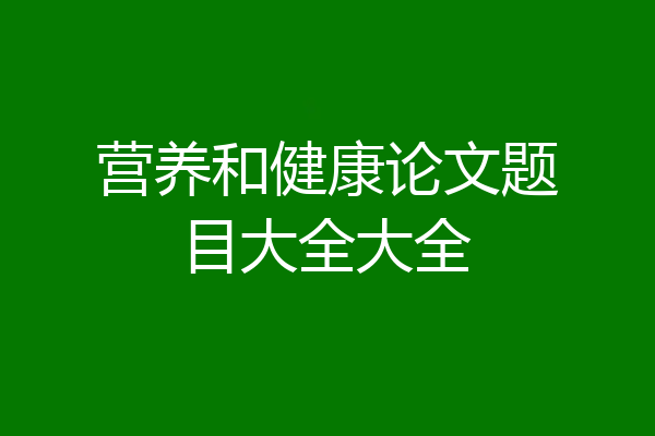 营养和健康论文题目大全大全