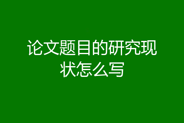 论文题目的研究现状怎么写