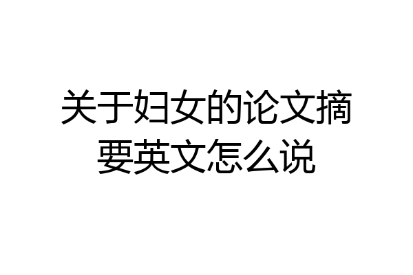 关于妇女的论文摘要英文怎么说