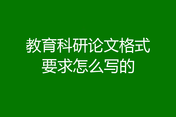 教育科研论文格式要求怎么写的