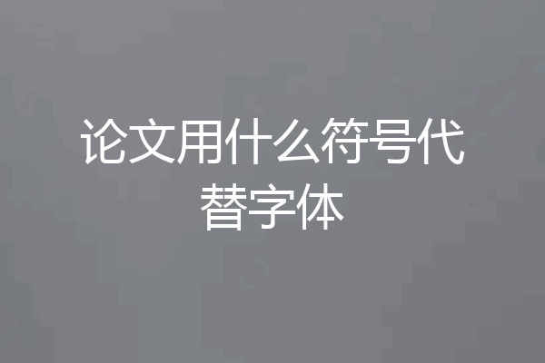论文用什么符号代替字体