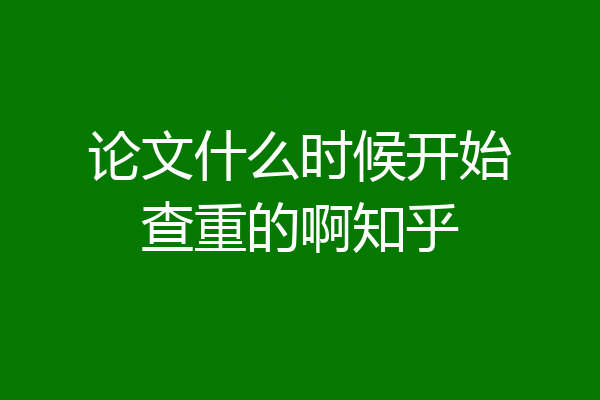 论文什么时候开始查重的啊知乎