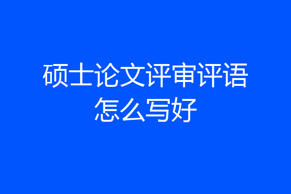 硕士论文评审评语怎么写好