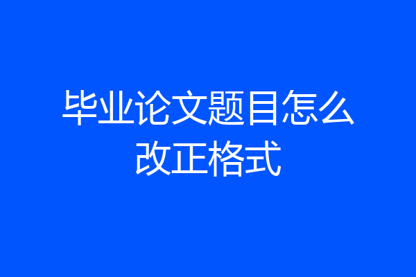毕业论文题目怎么改正格式