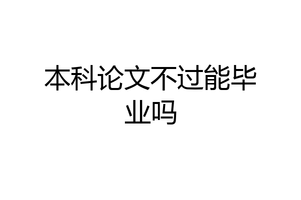 本科论文不过能毕业吗