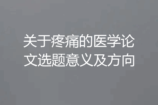 关于疼痛的医学论文选题意义及方向