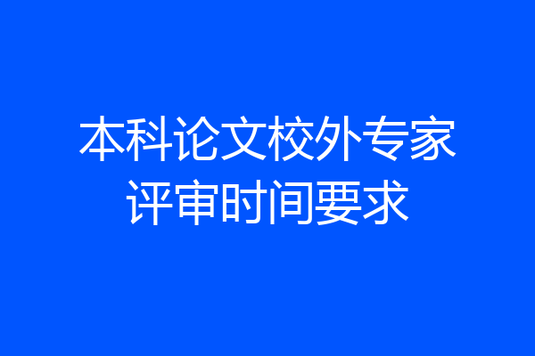 本科论文校外专家评审时间要求