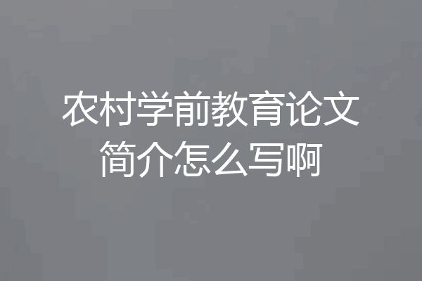 农村学前教育论文简介怎么写啊