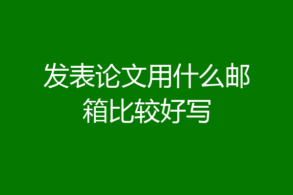 发表论文用什么邮箱比较好写