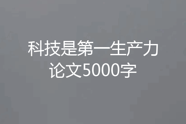 科技是第一生产力论文5000字