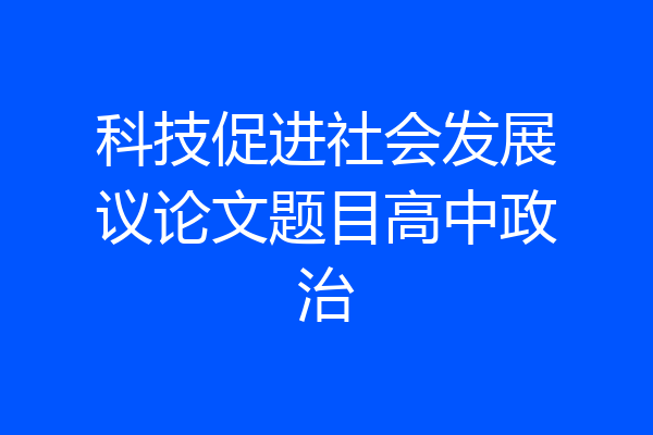 科技促进社会发展议论文题目高中政治