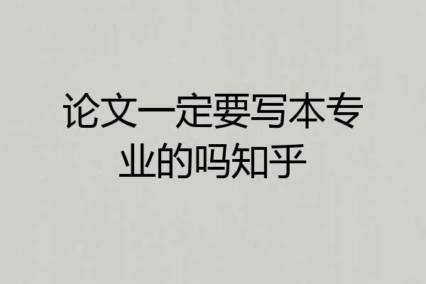 论文一定要写本专业的吗知乎