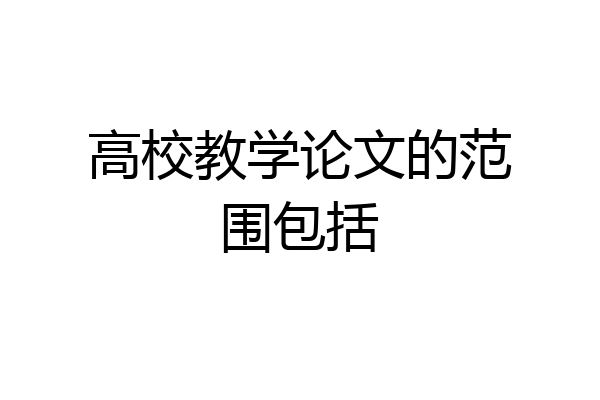 高校教学论文的范围包括