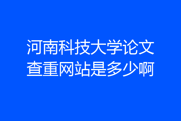 河南科技大学论文查重网站是多少啊