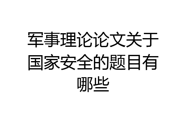 军事理论论文关于国家安全的题目有哪些