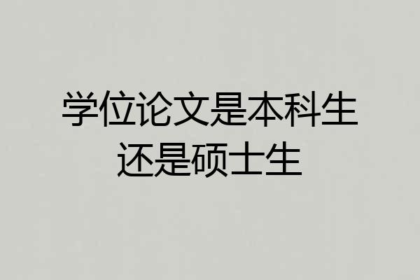 学位论文是本科生还是硕士生