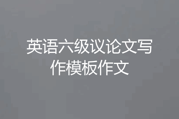 英语六级议论文写作模板作文