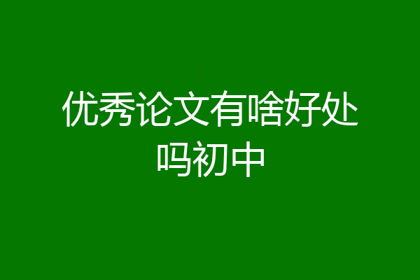 优秀论文有啥好处吗初中