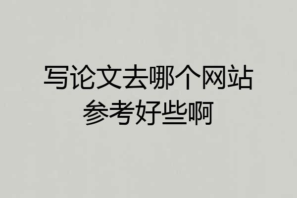 写论文去哪个网站参考好些啊