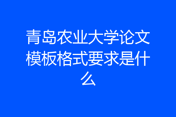 青岛农业大学论文模板格式要求是什么