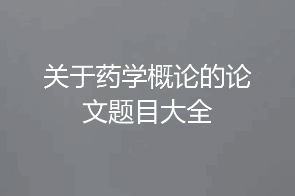 关于药学概论的论文题目大全