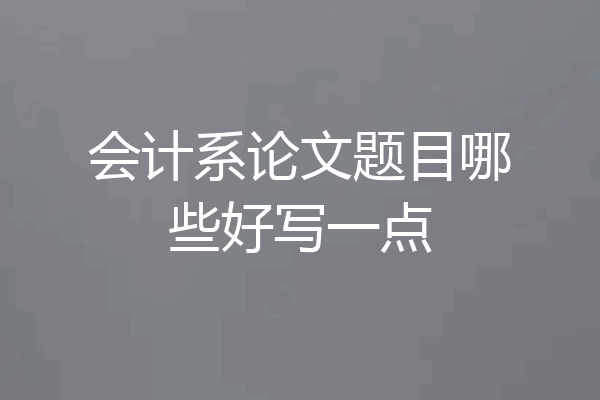 会计系论文题目哪些好写一点