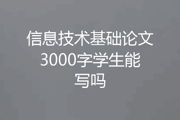 信息技术基础论文3000字学生能写吗