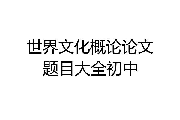 世界文化概论论文题目大全初中