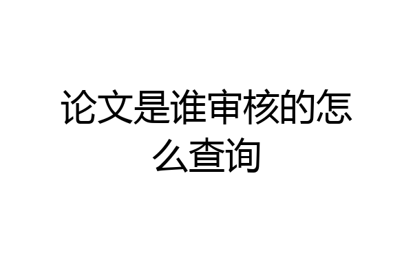 论文是谁审核的怎么查询