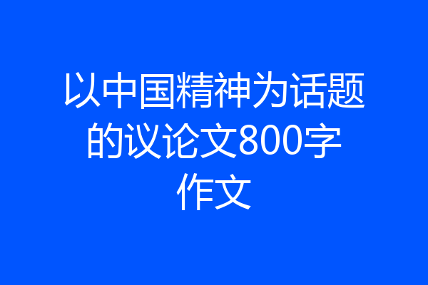 以中国精神为话题的议论文800字作文