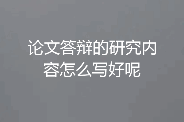 论文答辩的研究内容怎么写好呢