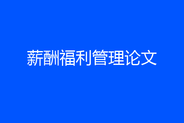 薪酬福利管理论文