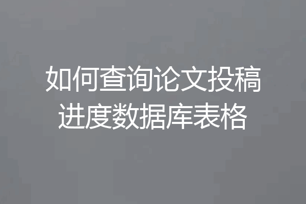 如何查询论文投稿进度数据库表格