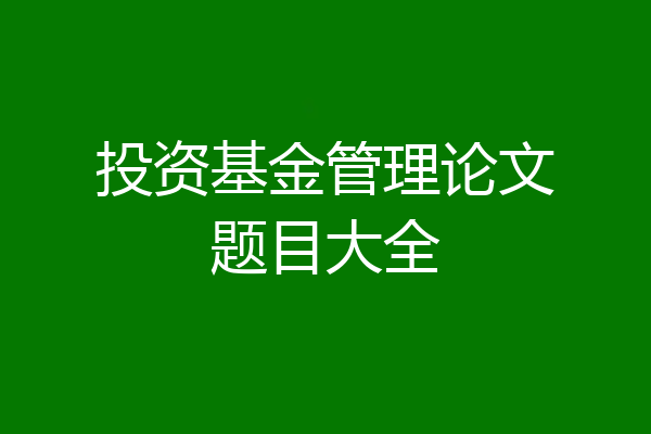 投资基金管理论文题目大全