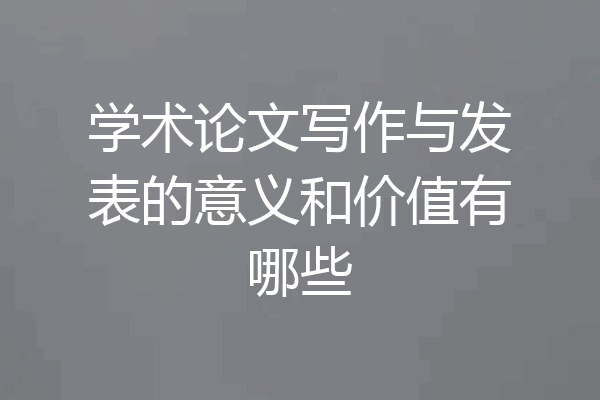 学术论文写作与发表的意义和价值有哪些