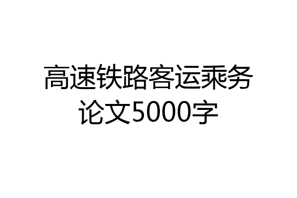高速铁路客运乘务论文5000字