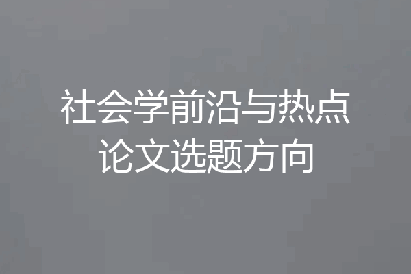 社会学前沿与热点论文选题方向