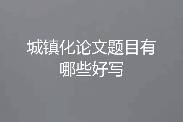 城镇化论文题目有哪些好写
