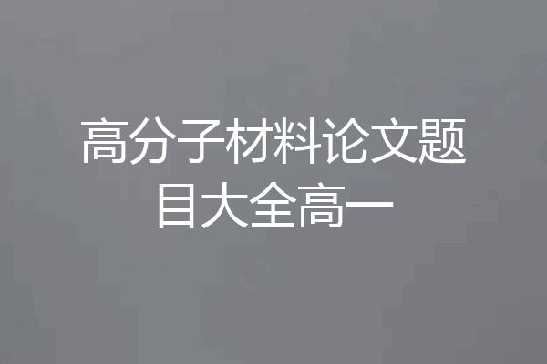高分子材料论文题目大全高一