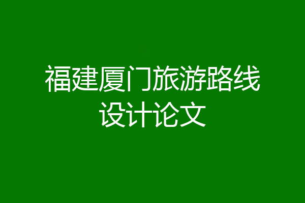 福建厦门旅游路线设计论文