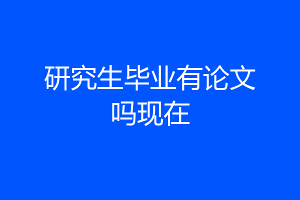 研究生毕业有论文吗现在