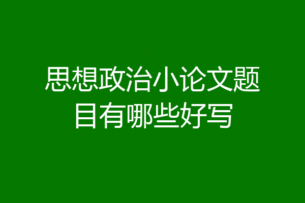 思想政治小论文题目有哪些好写
