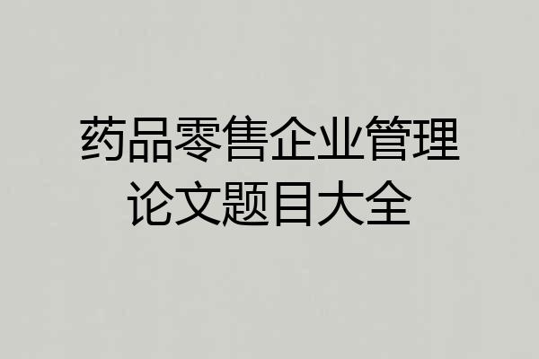 药品零售企业管理论文题目大全