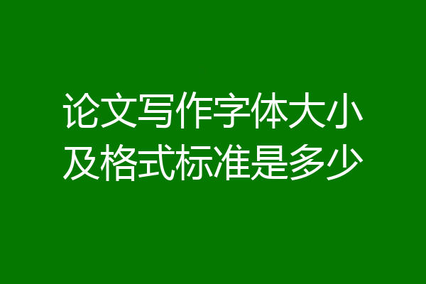 论文写作字体大小及格式标准是多少