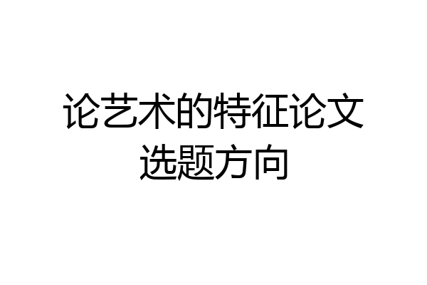 论艺术的特征论文选题方向