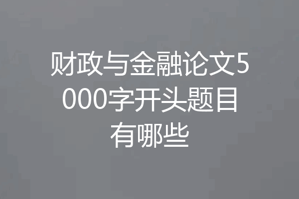 财政与金融论文5000字开头题目有哪些